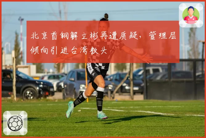 北京首钢解立彬再遭质疑，管理层倾向引进台湾教头