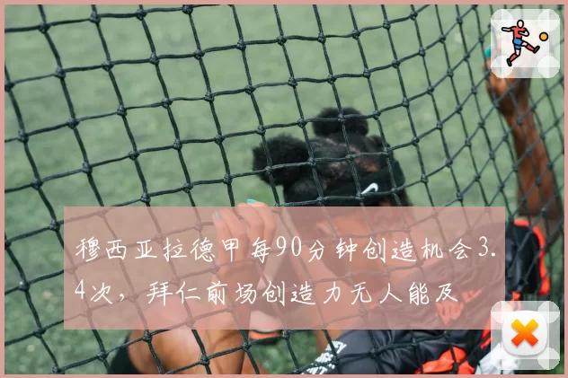 穆西亚拉德甲每90分钟创造机会3.4次，拜仁前场创造力无人能及