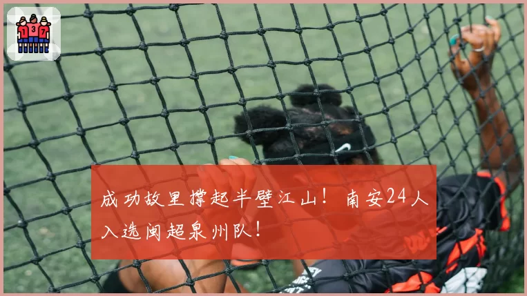 成功故里撑起半壁江山!南安24人入选闽超泉州队!