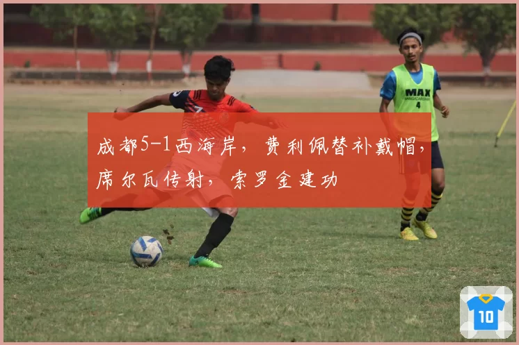 成都5-1西海岸，费利佩替补戴帽，席尔瓦传射，索罗金建功