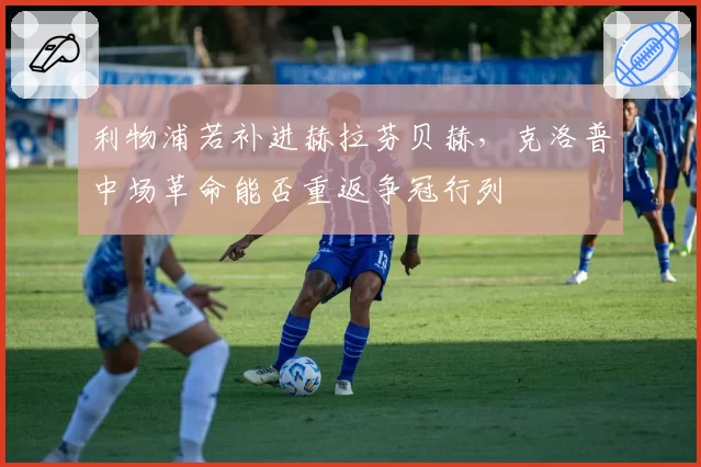 利物浦若补进赫拉芬贝赫，克洛普中场革命能否重返争冠行列