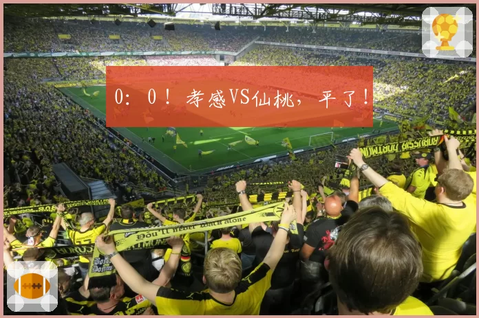 0:0 !孝感VS仙桃,平了!