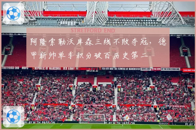 阿隆索勒沃库森三线不败夺冠，德甲新帅单季积分破百历史第二
