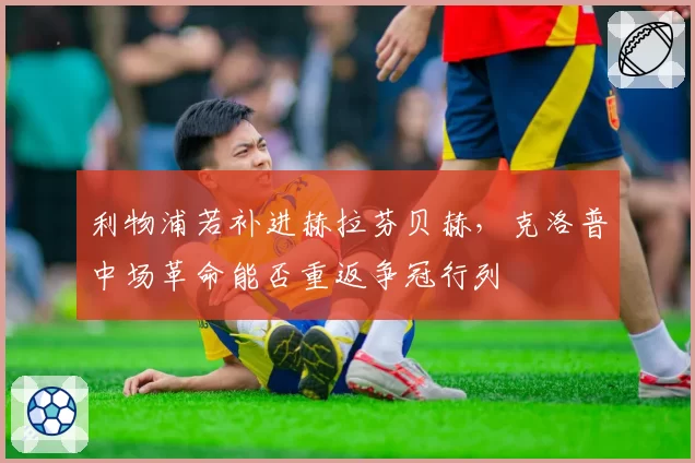 利物浦若补进赫拉芬贝赫，克洛普中场革命能否重返争冠行列