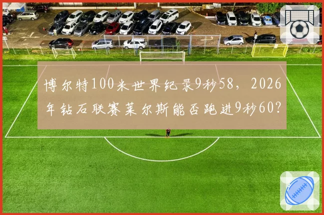 博尔特100米世界纪录9秒58，2026年钻石联赛莱尔斯能否跑进9秒60？