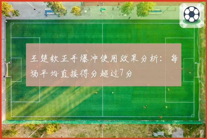 王楚钦正手爆冲使用效果分析:每场平均直接得分超过7分
