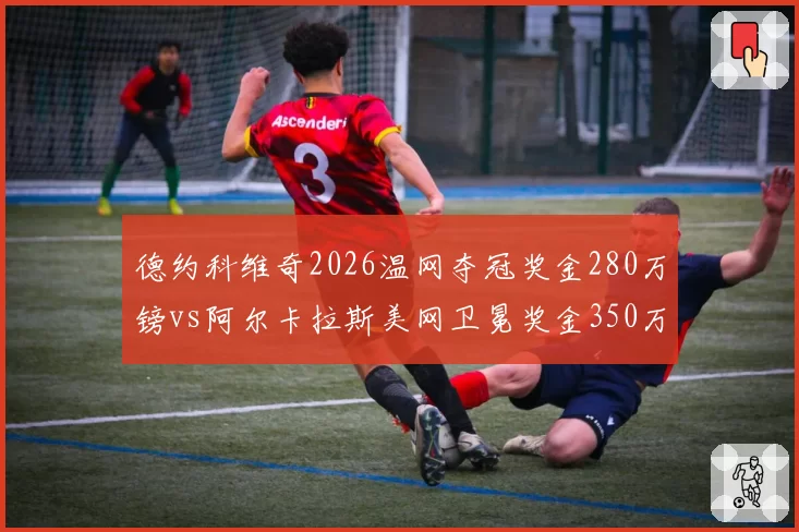德约科维奇2026温网夺冠奖金280万镑vs阿尔卡拉斯美网卫冕奖金350万美元，巨头奖金差异