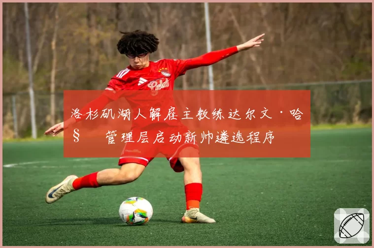 洛杉矶湖人解雇主教练达尔文·哈姆 管理层启动新帅遴选程序