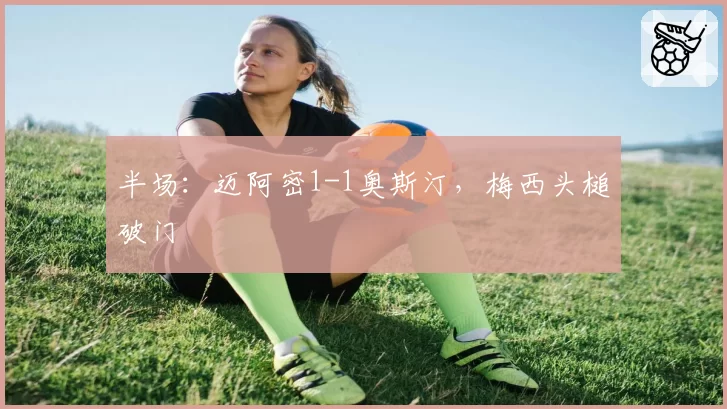 半场：迈阿密1-1奥斯汀，梅西头槌破门