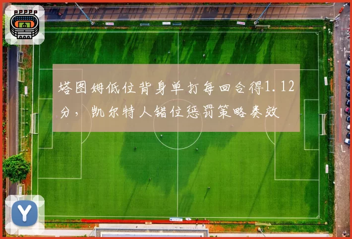 塔图姆低位背身单打每回合得1.12分，凯尔特人错位惩罚策略奏效