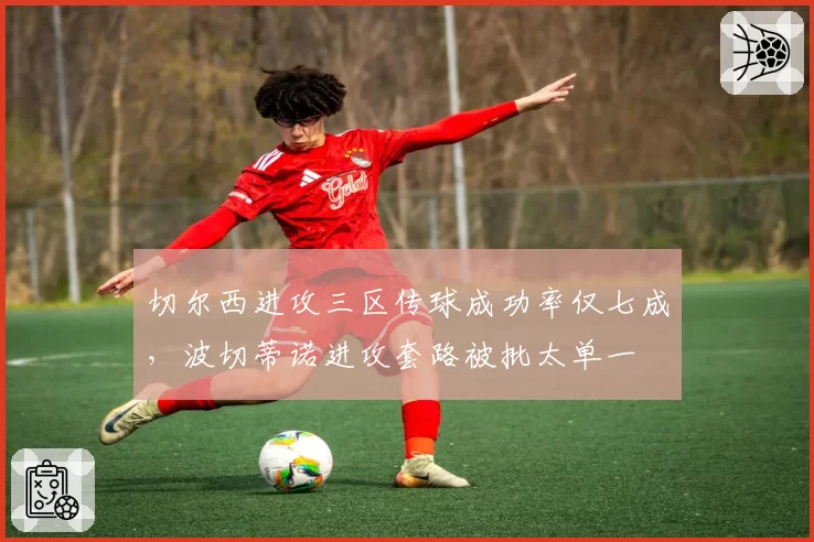 切尔西进攻三区传球成功率仅七成，波切蒂诺进攻套路被批太单一