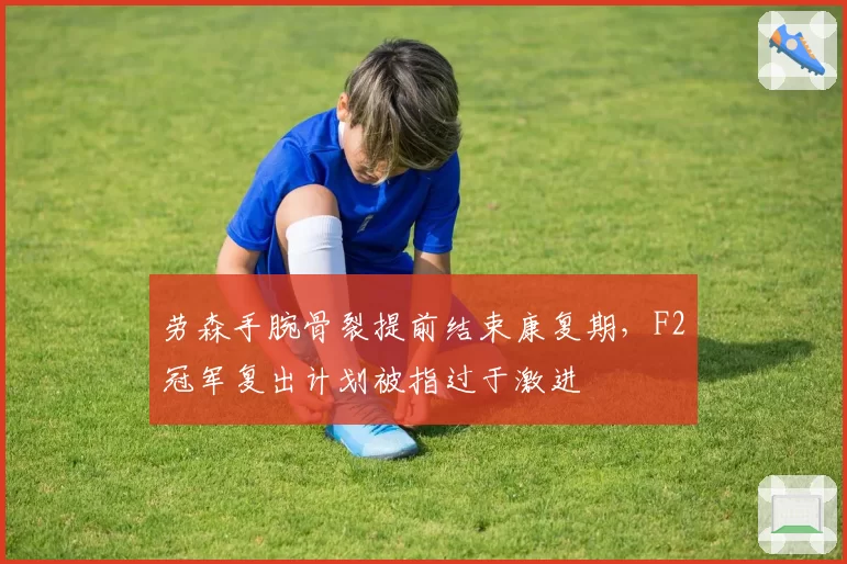 劳森手腕骨裂提前结束康复期，F2冠军复出计划被指过于激进