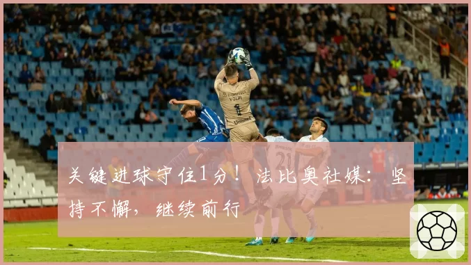 关键进球守住1分！法比奥社媒：坚持不懈，继续前行