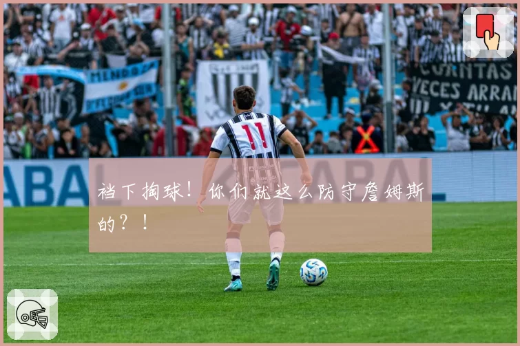 裆下掏球!你们就这么防守詹姆斯的?!