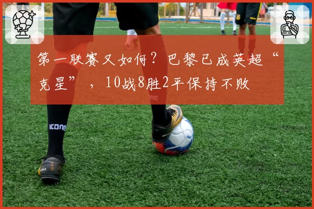 第一联赛又如何?巴黎已成英超“克星” ,10战8胜2平保持不败