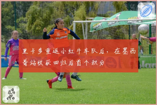 里卡多重返小红牛车队后,在墨西哥站收获回归后首个积分