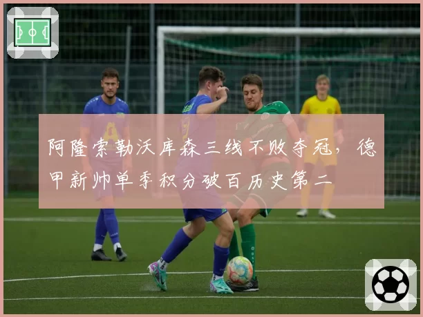 阿隆索勒沃库森三线不败夺冠，德甲新帅单季积分破百历史第二