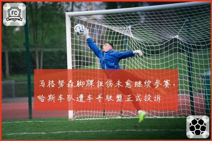 马格努森脚踝扭伤未愈继续参赛，哈斯车队遭车手联盟正式投诉