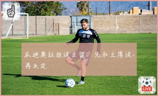 瓜迪奥拉拒谈去留：先和主席谈，再决定